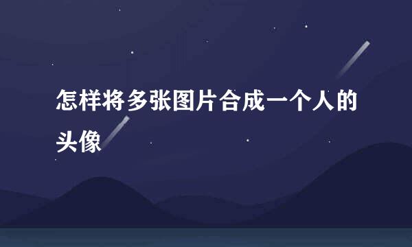 怎样将多张图片合成一个人的头像