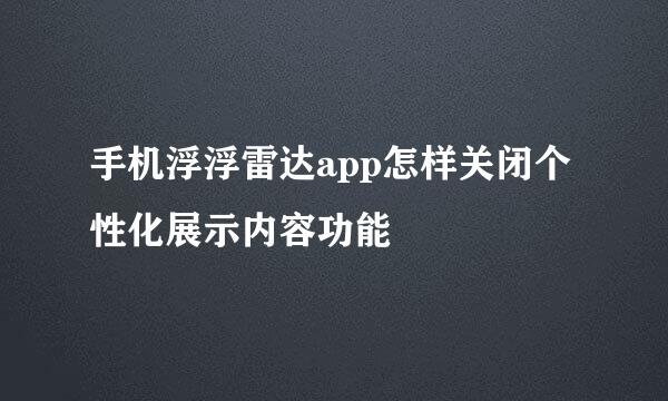 手机浮浮雷达app怎样关闭个性化展示内容功能