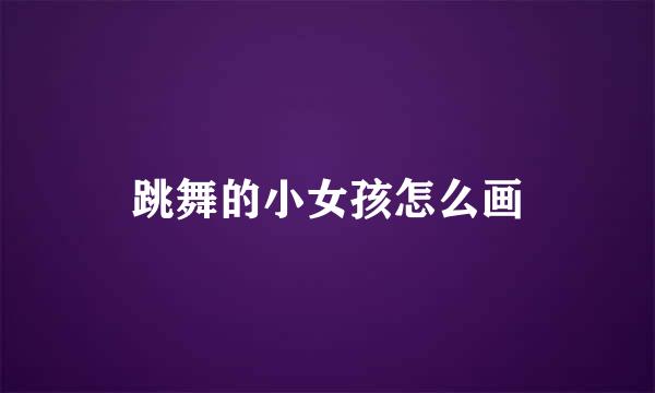 跳舞的小女孩怎么画