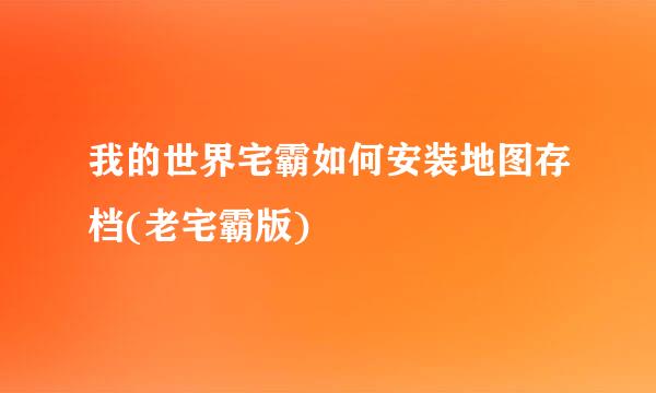 我的世界宅霸如何安装地图存档(老宅霸版)