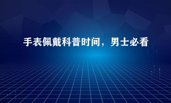 手表佩戴科普时间，男士必看
