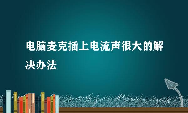 电脑麦克插上电流声很大的解决办法