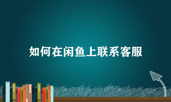 如何在闲鱼上联系客服