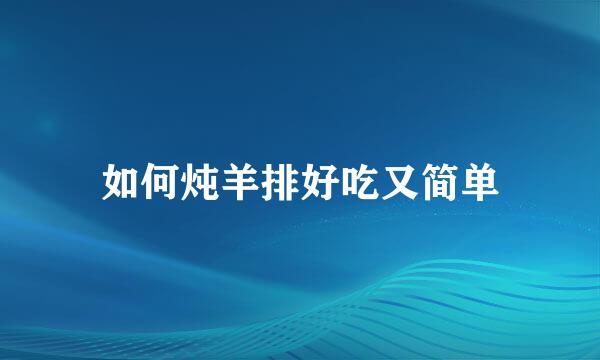 如何炖羊排好吃又简单