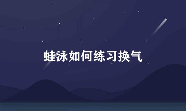 蛙泳如何练习换气