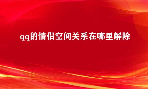 qq的情侣空间关系在哪里解除