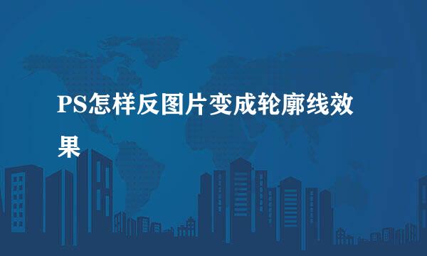 PS怎样反图片变成轮廓线效果