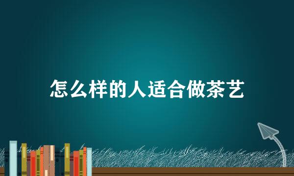 怎么样的人适合做茶艺