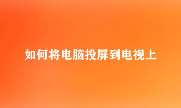 如何将电脑投屏到电视上