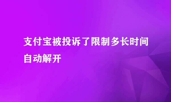 支付宝被投诉了限制多长时间自动解开