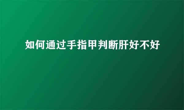 如何通过手指甲判断肝好不好