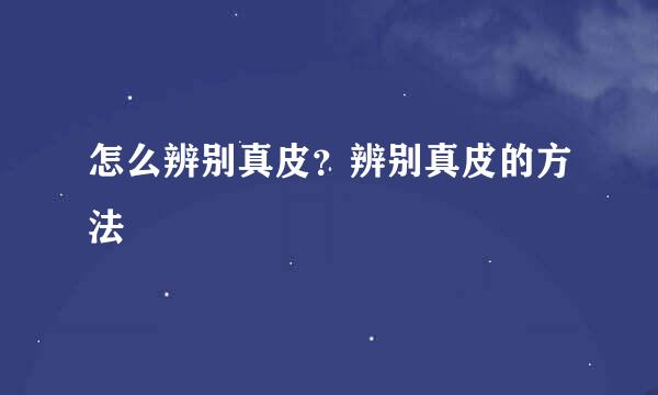 怎么辨别真皮？辨别真皮的方法
