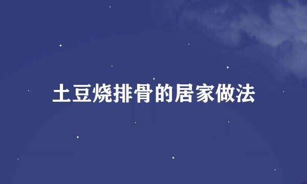 土豆烧排骨的居家做法