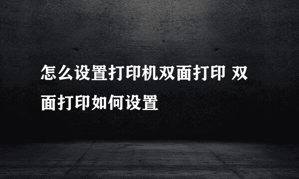 怎么设置打印机双面打印 双面打印如何设置