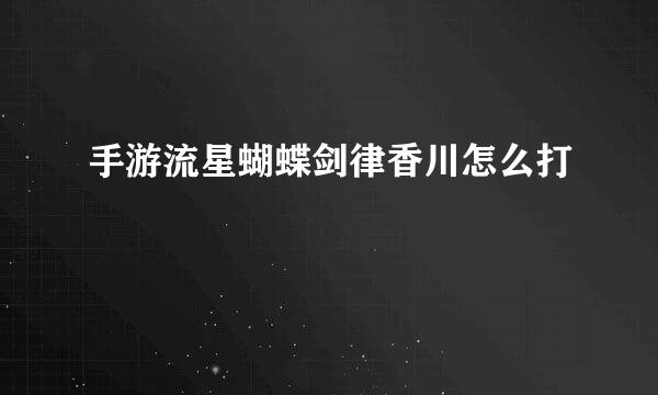 手游流星蝴蝶剑律香川怎么打