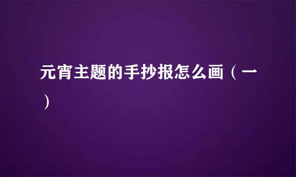 元宵主题的手抄报怎么画(一)