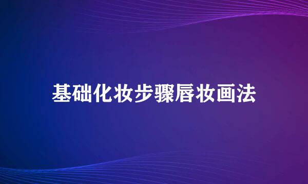 基础化妆步骤唇妆画法