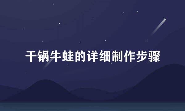干锅牛蛙的详细制作步骤