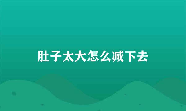 肚子太大怎么减下去