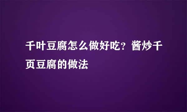 千叶豆腐怎么做好吃？酱炒千页豆腐的做法