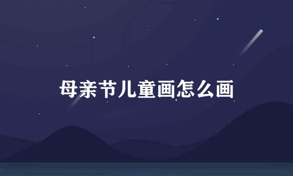 母亲节儿童画怎么画