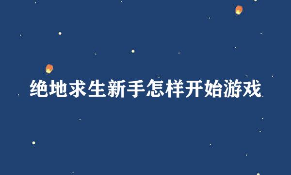 绝地求生新手怎样开始游戏
