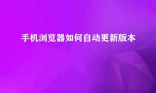 手机浏览器如何自动更新版本
