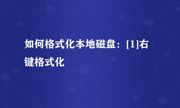 如何格式化本地磁盘：[1]右键格式化