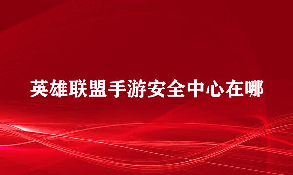 英雄联盟手游安全中心在哪