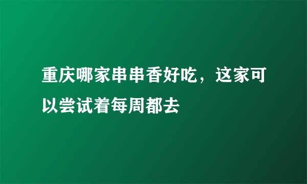 重庆哪家串串香好吃，这家可以尝试着每周都去