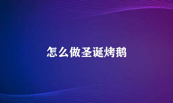 怎么做圣诞烤鹅