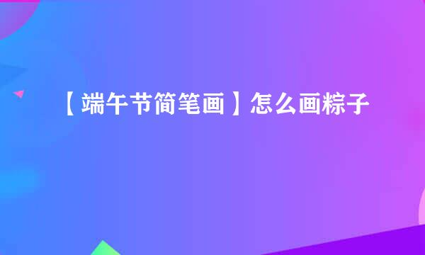 【端午节简笔画】怎么画粽子
