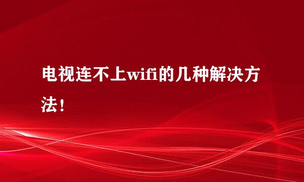 电视连不上wifi的几种解决方法!