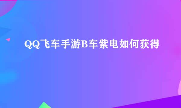 QQ飞车手游B车紫电如何获得