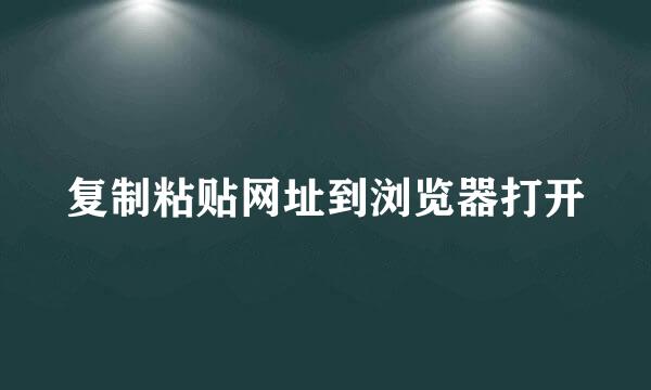 复制粘贴网址到浏览器打开