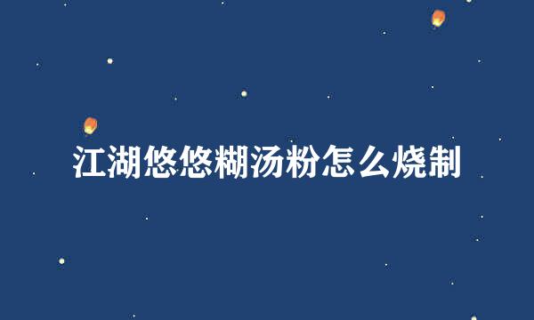 江湖悠悠糊汤粉怎么烧制
