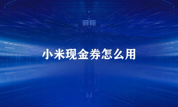 小米现金券怎么用