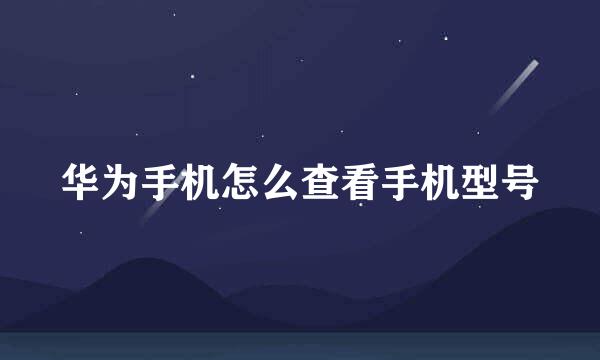 华为手机怎么查看手机型号