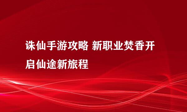 诛仙手游攻略 新职业焚香开启仙途新旅程