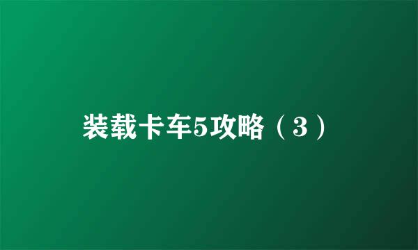 装载卡车5攻略（3）