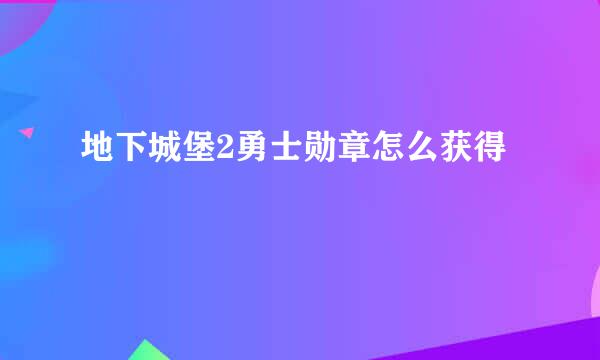 地下城堡2勇士勋章怎么获得