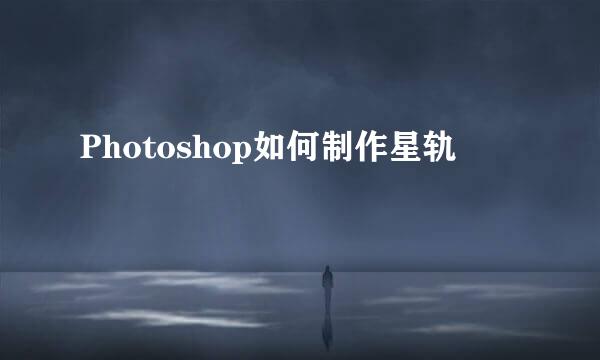 Photoshop如何制作星轨