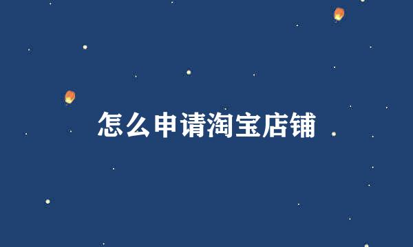 怎么申请淘宝店铺