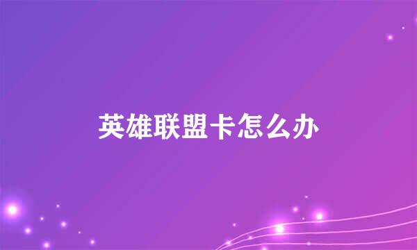 英雄联盟卡怎么办