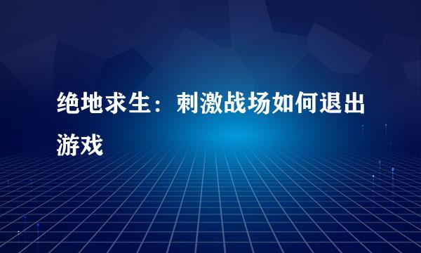 绝地求生：刺激战场如何退出游戏