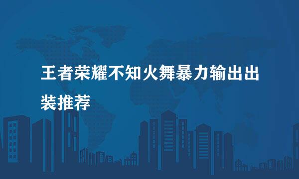 王者荣耀不知火舞暴力输出出装推荐