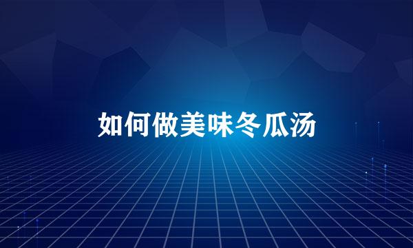 如何做美味冬瓜汤