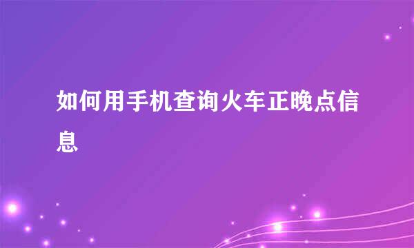 如何用手机查询火车正晚点信息