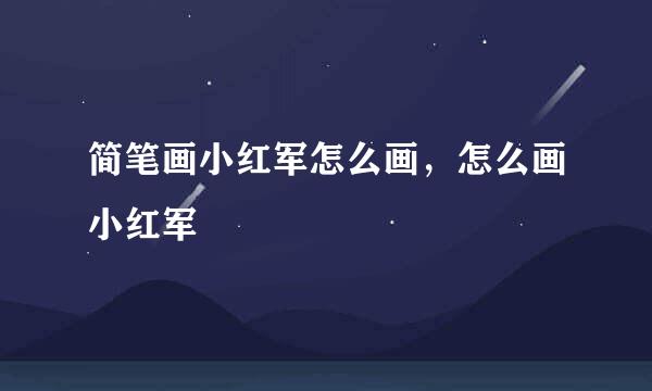 简笔画小红军怎么画，怎么画小红军
