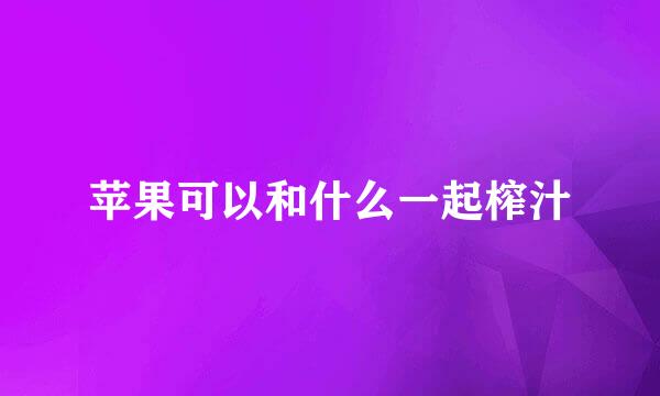 苹果可以和什么一起榨汁